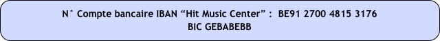 N° Compte bancaire IBAN “Hit Music Center” :  BE91 2700 4815 3176
BIC GEBABEBB 